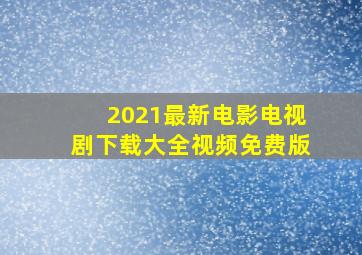 2021最新电影电视剧下载大全视频免费版