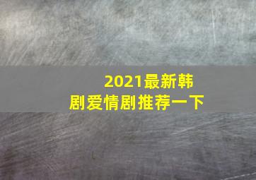 2021最新韩剧爱情剧推荐一下