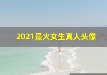 2021最火女生真人头像