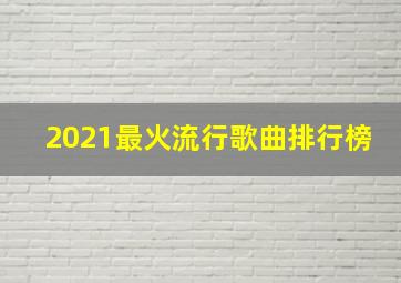 2021最火流行歌曲排行榜