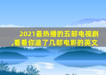 2021最热播的五部电视剧,看看你追了几部电影的英文