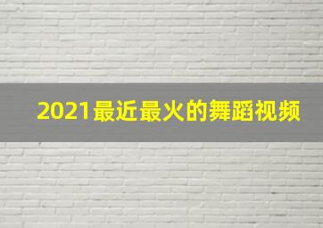 2021最近最火的舞蹈视频