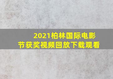 2021柏林国际电影节获奖视频回放下载观看