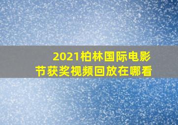 2021柏林国际电影节获奖视频回放在哪看