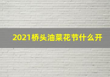 2021桥头油菜花节什么开