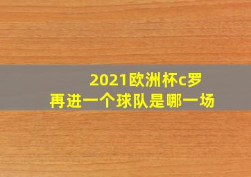 2021欧洲杯c罗再进一个球队是哪一场