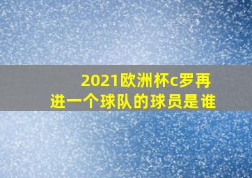 2021欧洲杯c罗再进一个球队的球员是谁