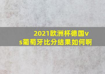 2021欧洲杯德国vs葡萄牙比分结果如何啊