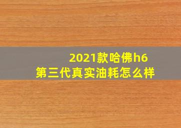 2021款哈佛h6第三代真实油耗怎么样