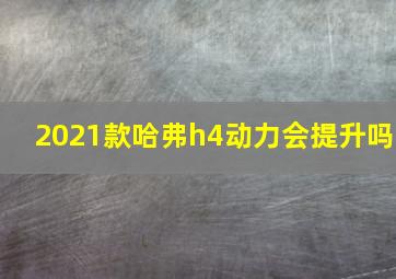 2021款哈弗h4动力会提升吗