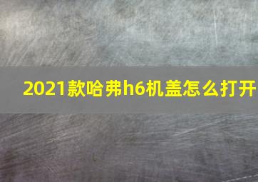 2021款哈弗h6机盖怎么打开