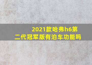 2021款哈弗h6第二代冠军版有泊车功能吗