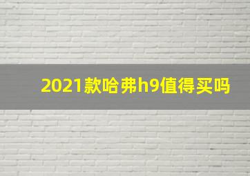 2021款哈弗h9值得买吗