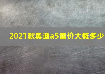 2021款奥迪a5售价大概多少