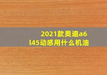 2021款奥迪a6l45动感用什么机油