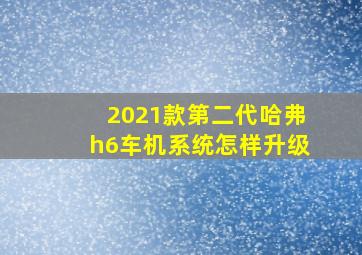 2021款第二代哈弗h6车机系统怎样升级