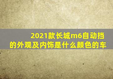 2021款长城m6自动挡的外观及内饰是什么颜色的车