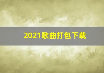 2021歌曲打包下载