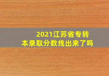 2021江苏省专转本录取分数线出来了吗