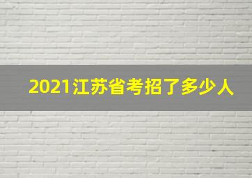 2021江苏省考招了多少人