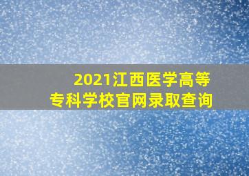 2021江西医学高等专科学校官网录取查询