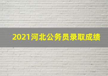 2021河北公务员录取成绩