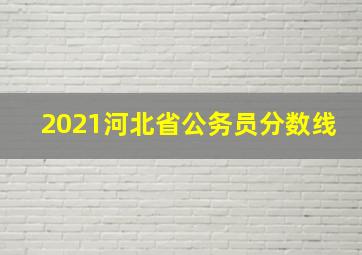 2021河北省公务员分数线