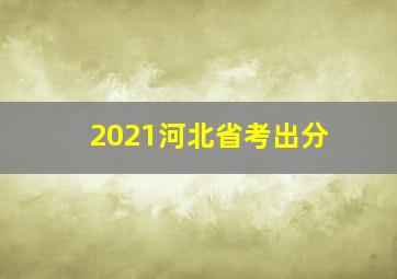 2021河北省考出分