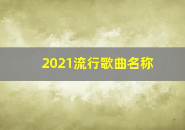 2021流行歌曲名称