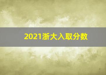 2021浙大入取分数