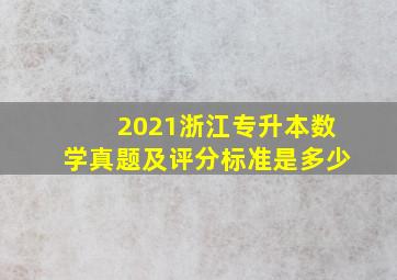 2021浙江专升本数学真题及评分标准是多少