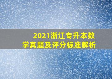 2021浙江专升本数学真题及评分标准解析