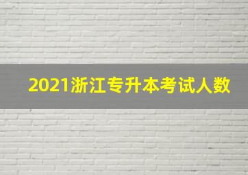 2021浙江专升本考试人数