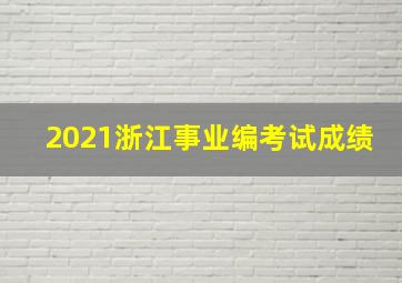 2021浙江事业编考试成绩