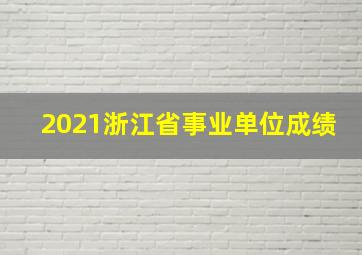 2021浙江省事业单位成绩