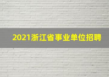 2021浙江省事业单位招聘