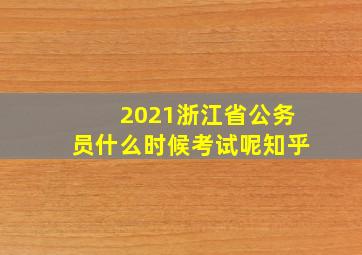 2021浙江省公务员什么时候考试呢知乎