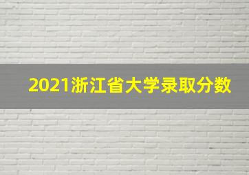 2021浙江省大学录取分数