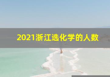 2021浙江选化学的人数