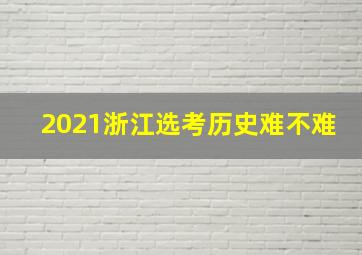 2021浙江选考历史难不难