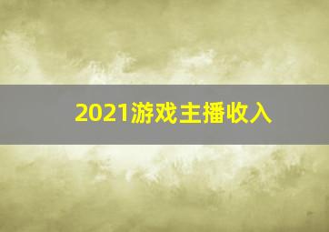 2021游戏主播收入