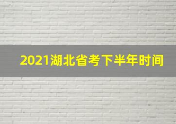 2021湖北省考下半年时间