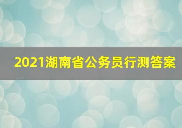 2021湖南省公务员行测答案