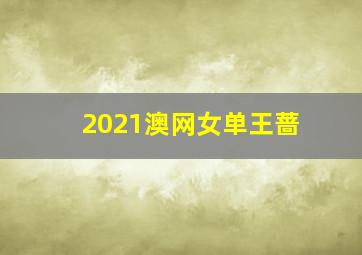 2021澳网女单王蔷