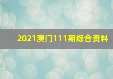 2021澳门111期综合资料