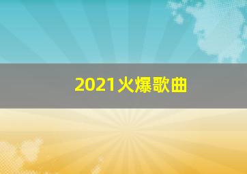 2021火爆歌曲