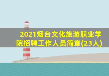 2021烟台文化旅游职业学院招聘工作人员简章(23人)