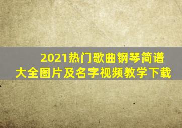 2021热门歌曲钢琴简谱大全图片及名字视频教学下载