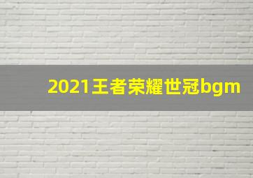 2021王者荣耀世冠bgm