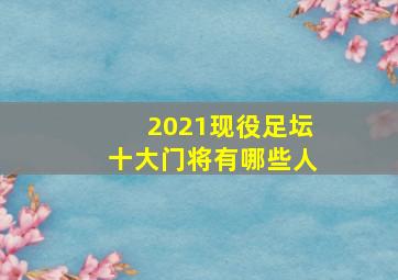 2021现役足坛十大门将有哪些人